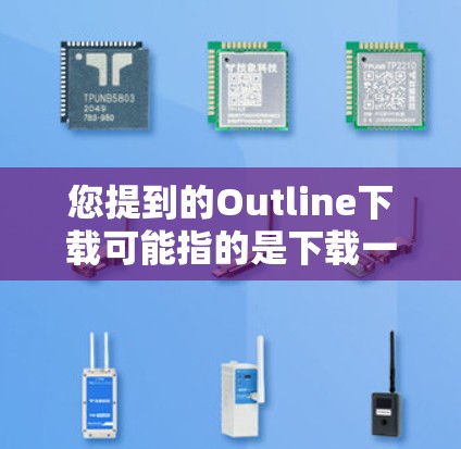 您提到的Outline下载可能指的是下载一些技术文档、报告模板或设计工具。以下是一些可能的解决方案,根据您的需求选择合适的工具或工具 您提到的Outline下载可能指的是下载一些技术文档、报告模板或设计工具。以下是一些可能的解决方案,根据您的需求选择合适的工具或工具