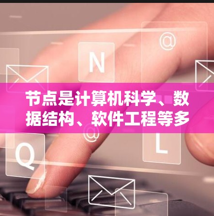 节点是计算机科学、数据结构、软件工程等多领域中一个重要的概念，它通常表示一个实体或实体之间的关联。以下是对节点的详细分类