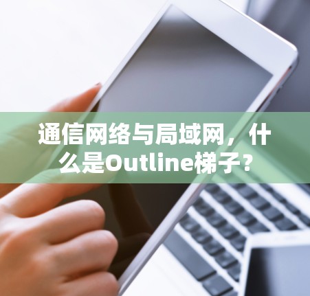 通信网络与局域网,什么是Outline梯子? 通信网络与局域网,什么是Outline梯子?