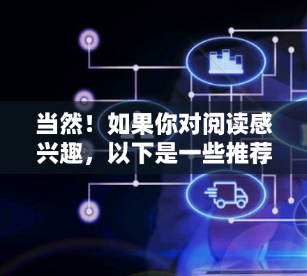 当然!如果你对阅读感兴趣,以下是一些推荐的书籍,涵盖了不同领域 当然!如果你对阅读感兴趣,以下是一些推荐的书籍,涵盖了不同领域
