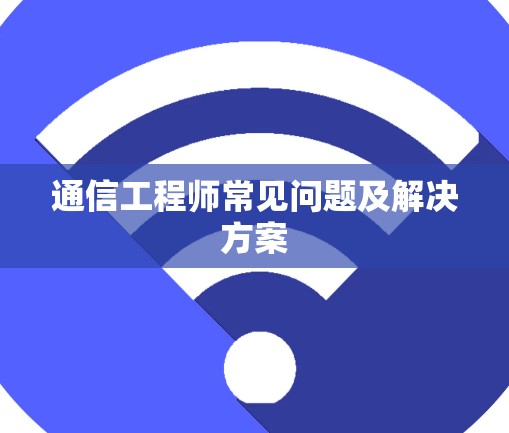 通信工程师常见问题及解决方案