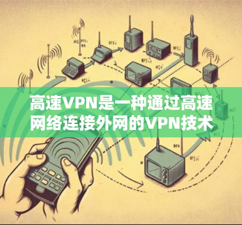 高速VPN是一种通过高速网络连接外网的VPN技术,主要用于解决国内互联网安全问题,同时提供更高效的视频通话和数据传输服务。以下是关于高速VPN的详细介绍 高速VPN是一种通过高速网络连接外网的VPN技术,主要用于解决国内互联网安全问题,同时提供更高效的视频通话和数据传输服务。以下是关于高速VPN的详细介绍