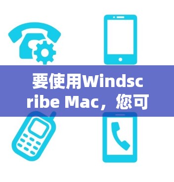 要使用Windscribe Mac，您可以按照以下步骤操作
