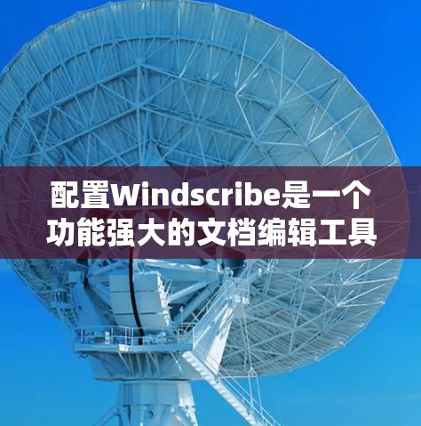 配置Windscribe是一个功能强大的文档编辑工具,适合制作演示文稿和PPT。以下是使用Windscribe的基本步骤 配置Windscribe是一个功能强大的文档编辑工具,适合制作演示文稿和PPT。以下是使用Windscribe的基本步骤