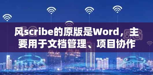 风scribe的原版是Word，主要用于文档管理、项目协作、文件共享等。如果你需要在线协作工具，以下是一些推荐
