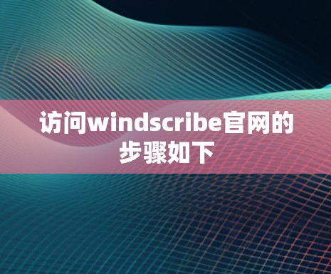 访问windscribe官网的步骤如下 访问windscribe官网的步骤如下