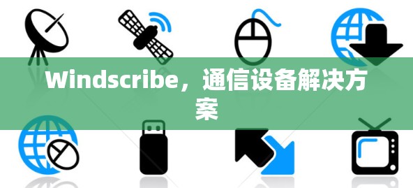 Windscribe，通信设备解决方案