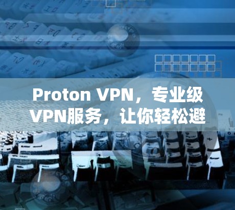 Proton VPN，专业级VPN服务，让你轻松避开网络攻击
