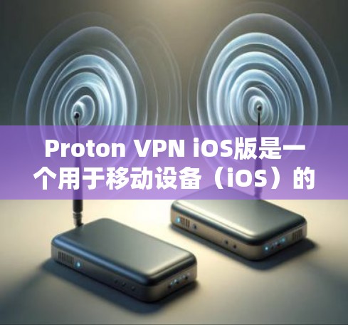 Proton VPN iOS版是一个用于移动设备（iOS）的VPN服务，提供了一个安全且强大的VPN解决方案。以下是关于 Proton VPN iOS 版的详细介绍