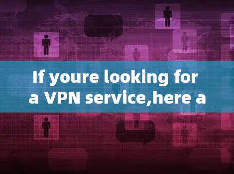 If youre looking for a VPN service,here are some reputable options to consider: