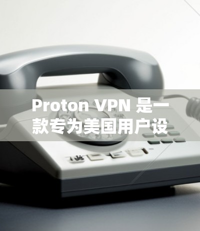 Proton VPN 是一款专为美国用户设计的VPN工具，旨在提供安全、加密的网络访问体验。以下是一份详细的 Proton VPN 使用教程，帮助你轻松上手