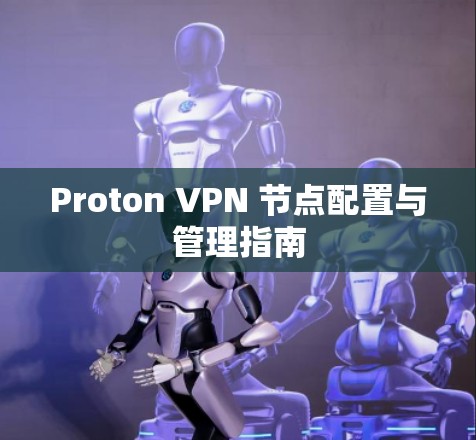 Proton VPN 节点配置与管理指南