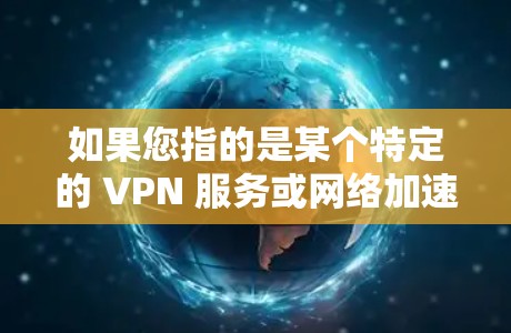 如果您指的是某个特定的 VPN 服务或网络加速器，建议您直接访问其官方网站或联系其客服获取详细信息。如果您有其他问题，请提供更多信息以便进一步解答