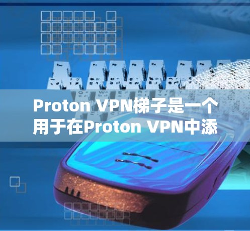 Proton VPN梯子是一个用于在Proton VPN中添加功能或配置的插件或工具。以下是关于Proton VPN梯子的详细信息