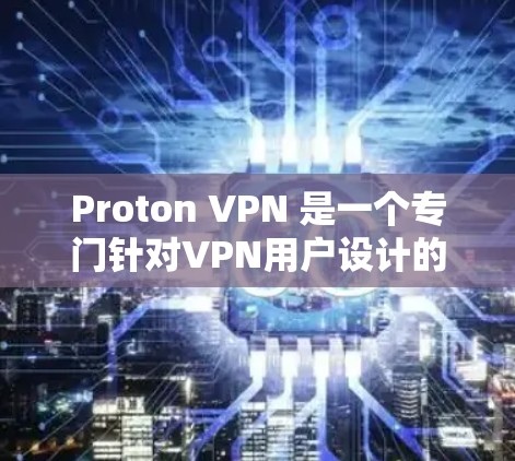 Proton VPN 是一个专门针对VPN用户设计的工具，旨在提供更高效的加密通信和匿名访问。以下是对 Proton VPN 的进行全面评价