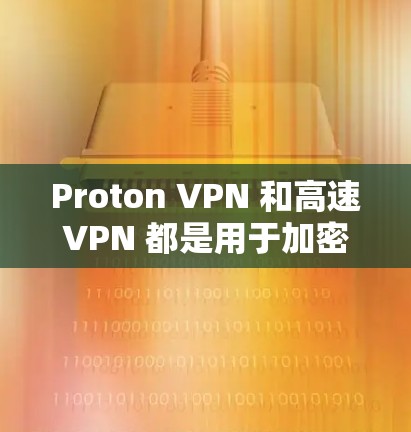 Proton VPN 和高速VPN 都是用于加密和安全的网络访问工具，但它们在功能、价格和适用场景上有显著差异。以下是详细的比较和总结