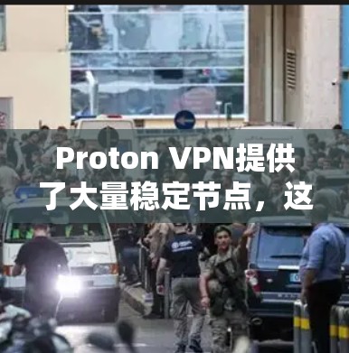 Proton VPN提供了大量稳定节点，这些节点在不同地区的用户中都有广泛的应用。以下是了解Proton VPN稳定节点的详细信息