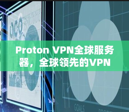 Proton VPN全球服务器，全球领先的VPN解决方案