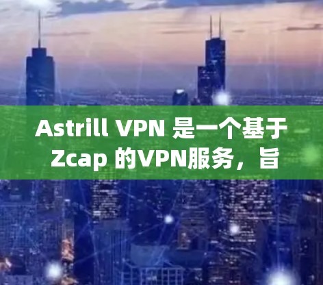 Astrill VPN 是一个基于 Zcap 的VPN服务，旨在提供安全而可靠的VPN体验。以下是下载并安装 Astrill VPN 的步骤