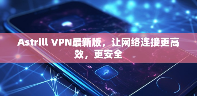 Astrill VPN最新版，让网络连接更高效，更安全