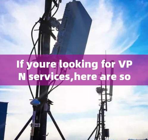 If youre looking for VPN services,here are some popular and widely supported alternatives: