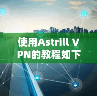 使用Astrill VPN的教程如下