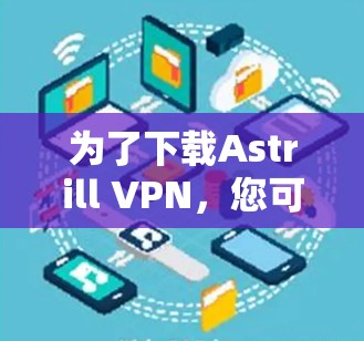 为了下载Astrill VPN，您可以按照以下步骤进行