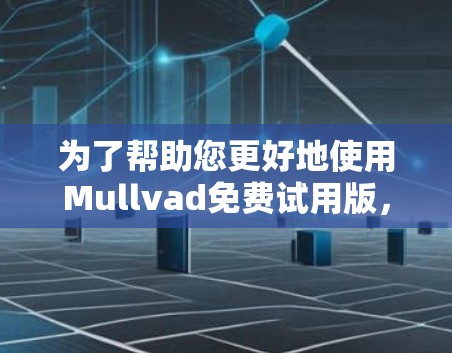 为了帮助您更好地使用Mullvad免费试用版，以下是分步指南