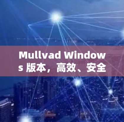 Mullvad Windows 版本，高效、安全与稳定