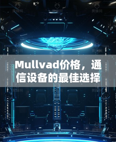 Mullvad价格，通信设备的最佳选择