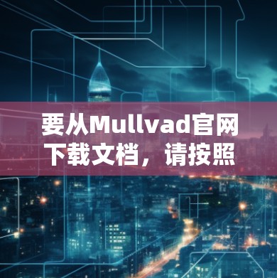 要从Mullvad官网下载文档，请按照以下步骤操作