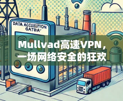 Mullvad高速VPN，一场网络安全的狂欢