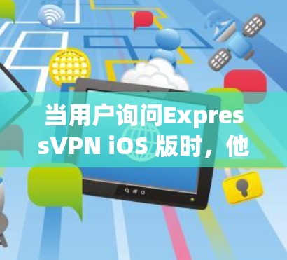 当用户询问ExpressVPN iOS 版时，他们可能是在寻找一个适合在移动设备上使用的VPN服务。以下是一个详细的介绍，涵盖苹果公司提供的几种iOS版本VPN工具