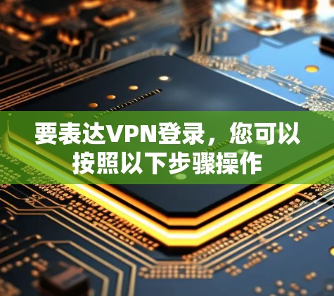 要表达VPN登录，您可以按照以下步骤操作