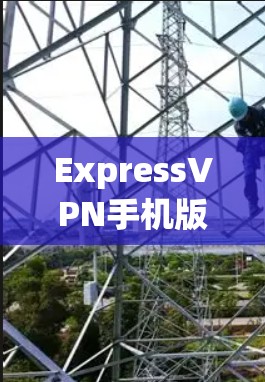 ExpressVPN手机版，一款简单易用的VPN应用