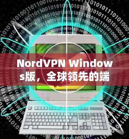 NordVPN Windows版，全球领先的端到端加密VPN解决方案