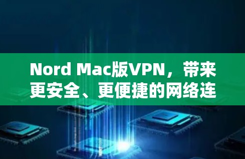 Nord Mac版VPN，带来更安全、更便捷的网络连接