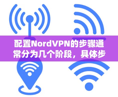 配置NordVPN的步骤通常分为几个阶段，具体步骤如下