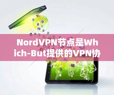 NordVPN节点是Which-But提供的VPN协议（Nord VPN）中的一个核心模块，负责管理节点之间的连接和数据传输。以下是关于NordVPN节点的详细分析