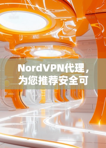 NordVPN代理，为您推荐安全可靠的VPN服务