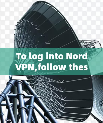 To log into NordVPN,follow these organized steps: