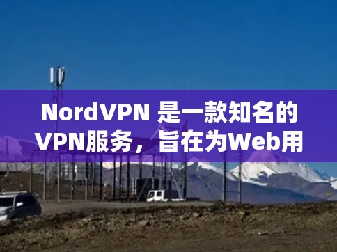 NordVPN 是一款知名的VPN服务，旨在为Web用户提供安全、可靠的网络连接。以下是关于 NordVPN的详细信息和下载链接