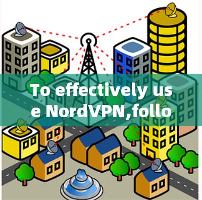 To effectively use NordVPN,follow these organized steps: