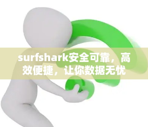 surfshark安全可靠，高效便捷，让你数据无忧