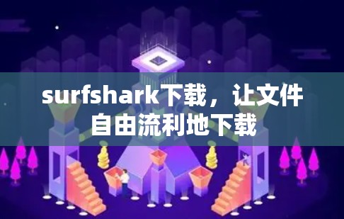 surfshark下载，让文件自由流利地下载