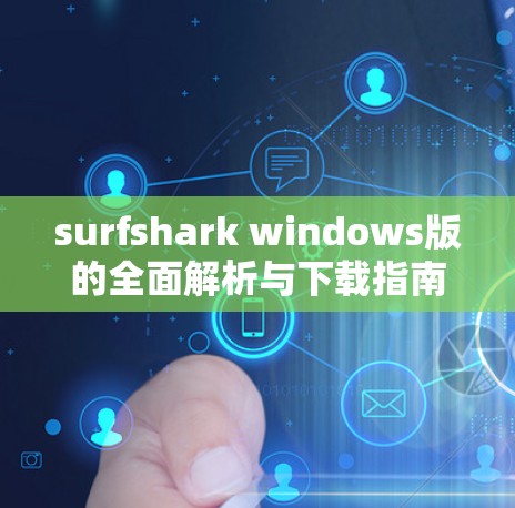 surfshark windows版的全面解析与下载指南