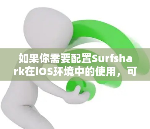 如果你需要配置Surfshark在iOS环境中的使用，可以参考Surfshark的开发者文档或社区支持，通常可以通过iOS平台的开发者论坛或官方文档获取更多信息