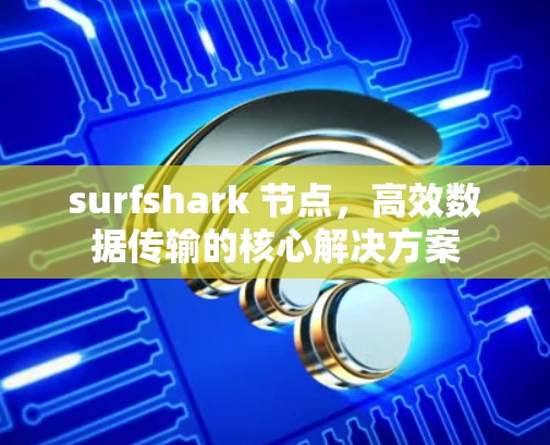 surfshark 节点，高效数据传输的核心解决方案