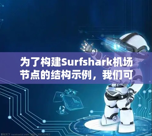 为了构建Surfshark机场节点的结构示例，我们可以将机场分为三个主要部分，机场节点、机场区域和机场服务。以下是一个示例模型，展示了每个部分的具体内容