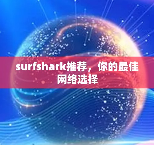 surfshark推荐，你的最佳网络选择